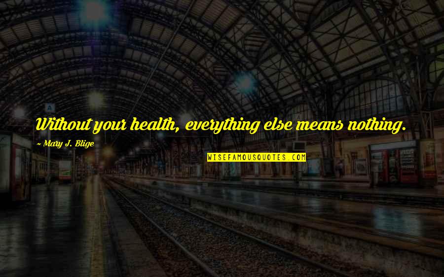 Everything Means Nothing Quotes By Mary J. Blige: Without your health, everything else means nothing.
