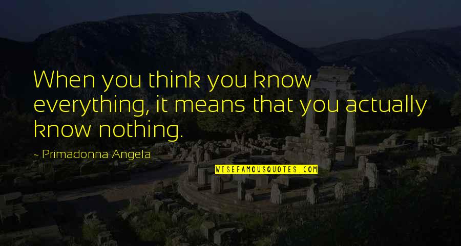 Everything Means Nothing Quotes By Primadonna Angela: When you think you know everything, it means
