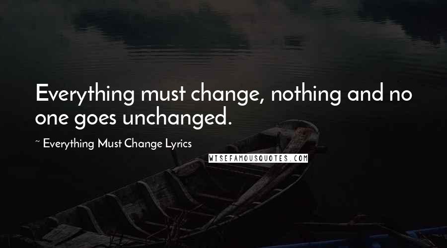 Everything Must Change Lyrics quotes: Everything must change, nothing and no one goes unchanged.