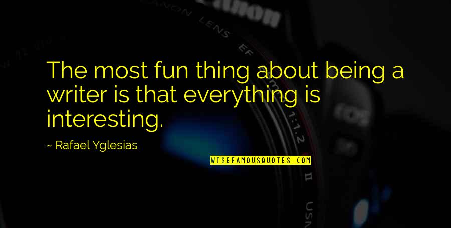 Everything Not Being Okay Quotes By Rafael Yglesias: The most fun thing about being a writer