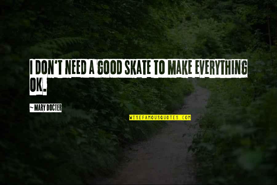 Everything Ok Quotes By Mary Docter: I don't need a good skate to make