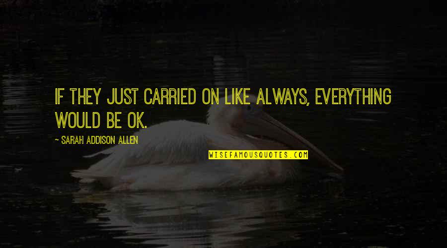 Everything Ok Quotes By Sarah Addison Allen: If they just carried on like always, everything