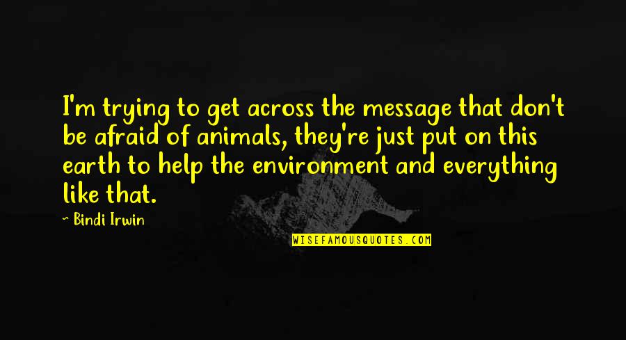 Everything On Earth Quotes By Bindi Irwin: I'm trying to get across the message that Everything On Earth Quotes By Bindi Irwin: I'm trying to get across the message that