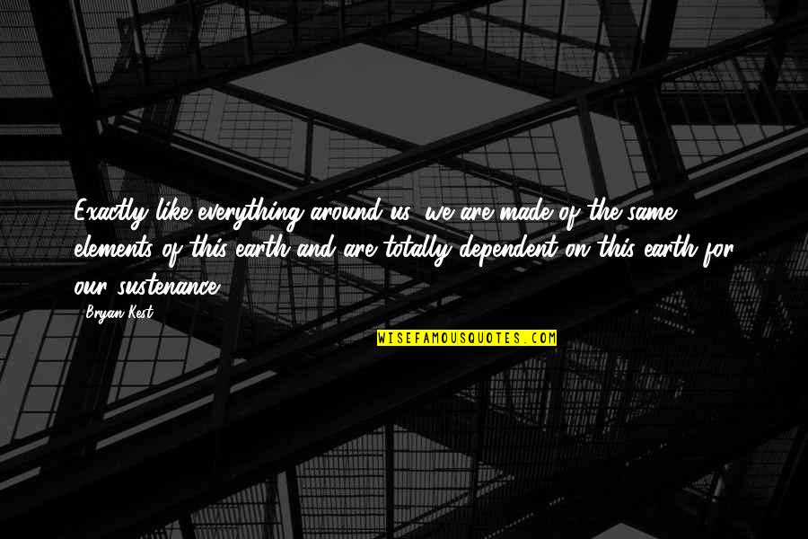 Everything On Earth Quotes By Bryan Kest: Exactly like everything around us, we are made Everything On Earth Quotes By Bryan Kest: Exactly like everything around us, we are made
