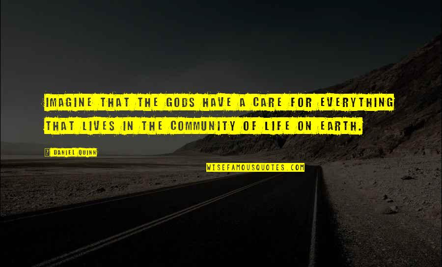 Everything On Earth Quotes By Daniel Quinn: Imagine that the gods have a care for Everything On Earth Quotes By Daniel Quinn: Imagine that the gods have a care for