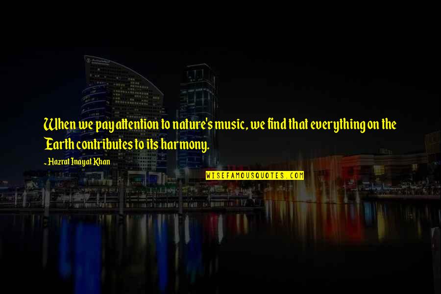 Everything On Earth Quotes By Hazrat Inayat Khan: When we pay attention to nature's music, we Everything On Earth Quotes By Hazrat Inayat Khan: When we pay attention to nature's music, we