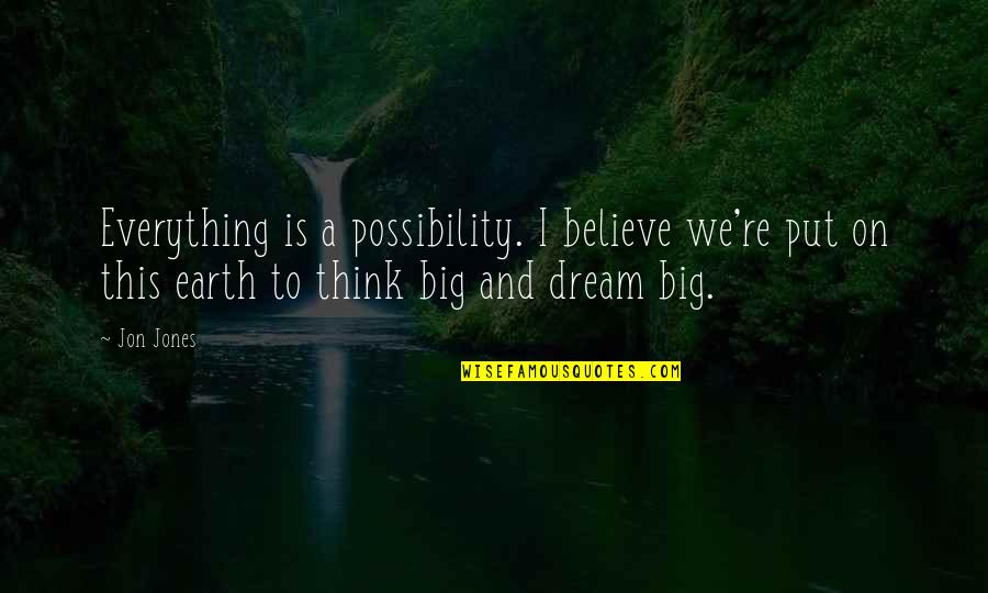 Everything On Earth Quotes By Jon Jones: Everything is a possibility. I believe we're put Everything On Earth Quotes By Jon Jones: Everything is a possibility. I believe we're put