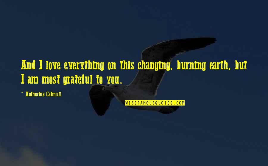 Everything On Earth Quotes By Katherine Catmull: And I love everything on this changing, burning Everything On Earth Quotes By Katherine Catmull: And I love everything on this changing, burning