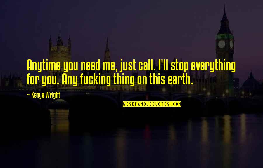 Everything On Earth Quotes By Kenya Wright: Anytime you need me, just call. I'll stop Everything On Earth Quotes By Kenya Wright: Anytime you need me, just call. I'll stop