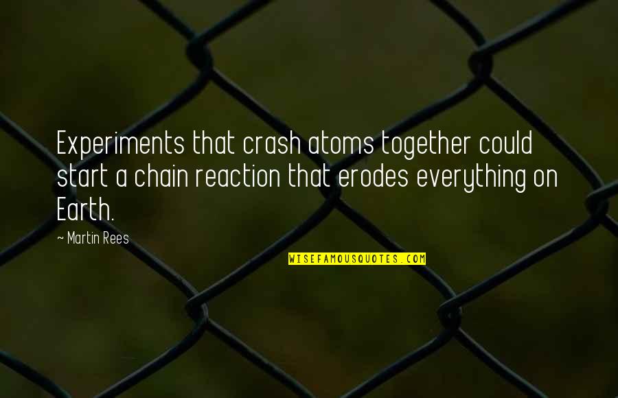 Everything On Earth Quotes By Martin Rees: Experiments that crash atoms together could start a Everything On Earth Quotes By Martin Rees: Experiments that crash atoms together could start a