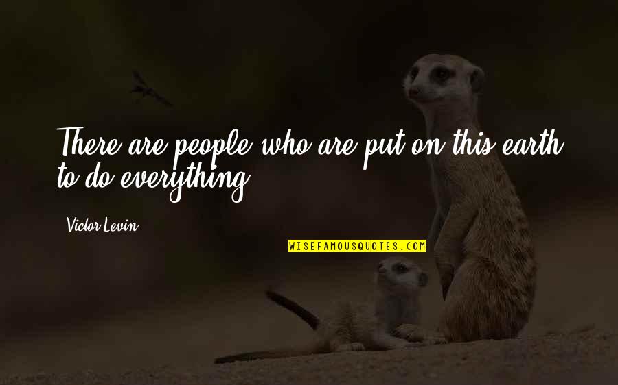 Everything On Earth Quotes By Victor Levin: There are people who are put on this Everything On Earth Quotes By Victor Levin: There are people who are put on this
