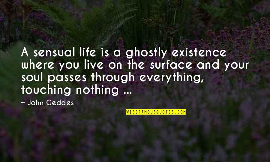 Everything Passes Quotes By John Geddes: A sensual life is a ghostly existence where