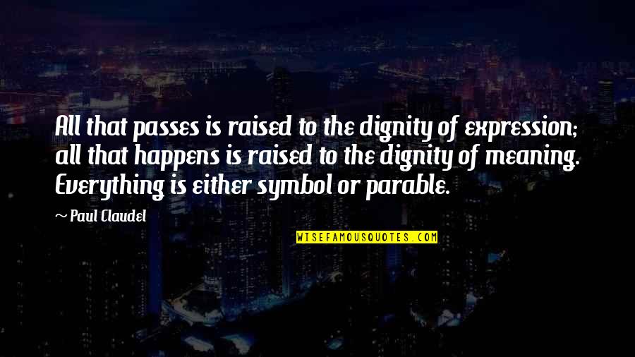 Everything Passes Quotes By Paul Claudel: All that passes is raised to the dignity