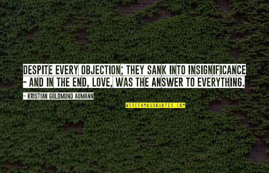 Everything Quote Quotes By Kristian Goldmund Aumann: Despite every objection; they sank into insignificance - Everything Quote Quotes By Kristian Goldmund Aumann: Despite every objection; they sank into insignificance -