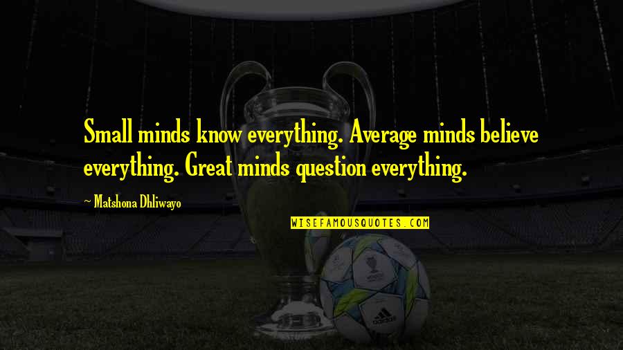 Everything Quote Quotes By Matshona Dhliwayo: Small minds know everything. Average minds believe everything. Everything Quote Quotes By Matshona Dhliwayo: Small minds know everything. Average minds believe everything.