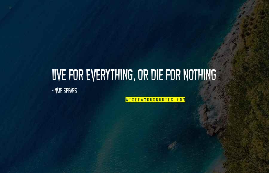 Everything Quote Quotes By Nate Spears: Live for everything, or die for nothing Everything Quote Quotes By Nate Spears: Live for everything, or die for nothing