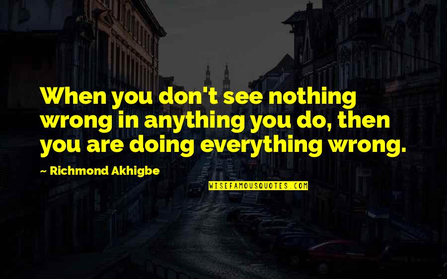 Everything Quote Quotes By Richmond Akhigbe: When you don't see nothing wrong in anything Everything Quote Quotes By Richmond Akhigbe: When you don't see nothing wrong in anything