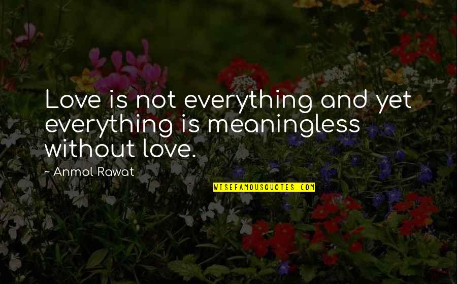 Everything Quotes And Quotes By Anmol Rawat: Love is not everything and yet everything is