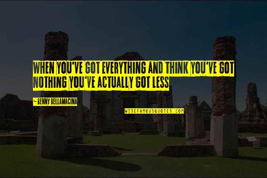 Everything Quotes And Quotes By Benny Bellamacina: When you've got everything and think you've got