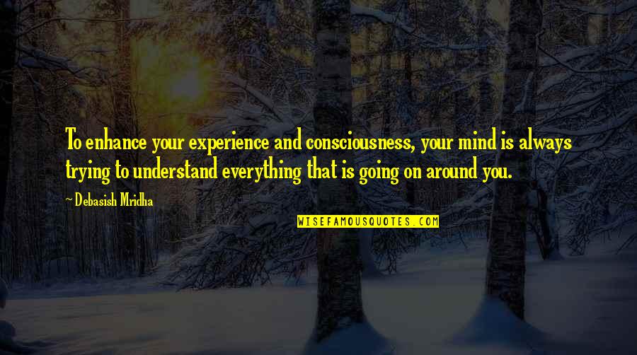 Everything Quotes And Quotes By Debasish Mridha: To enhance your experience and consciousness, your mind Everything Quotes And Quotes By Debasish Mridha: To enhance your experience and consciousness, your mind