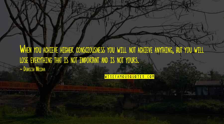 Everything Quotes And Quotes By Debasish Mridha: When you achieve higher consciousness you will not