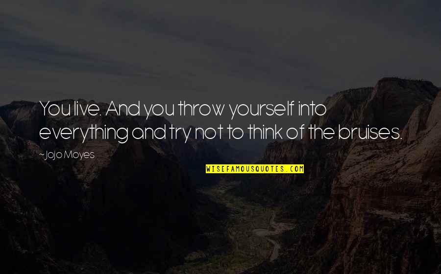 Everything Quotes And Quotes By Jojo Moyes: You live. And you throw yourself into everything