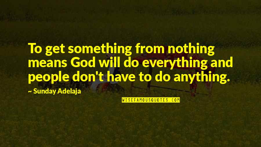 Everything Quotes And Quotes By Sunday Adelaja: To get something from nothing means God will Everything Quotes And Quotes By Sunday Adelaja: To get something from nothing means God will