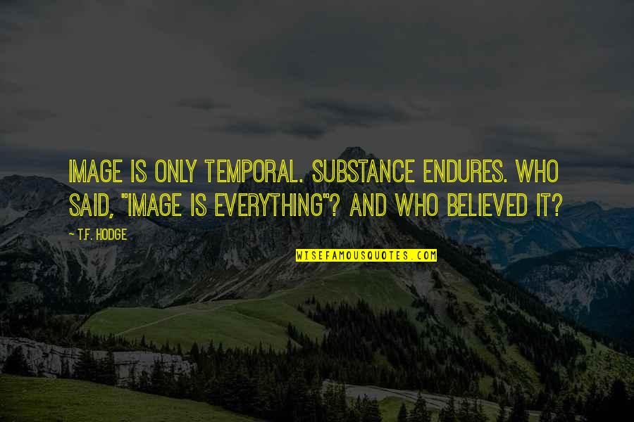 Everything Quotes And Quotes By T.F. Hodge: Image is only temporal. Substance endures. Who said, Everything Quotes And Quotes By T.F. Hodge: Image is only temporal. Substance endures. Who said,