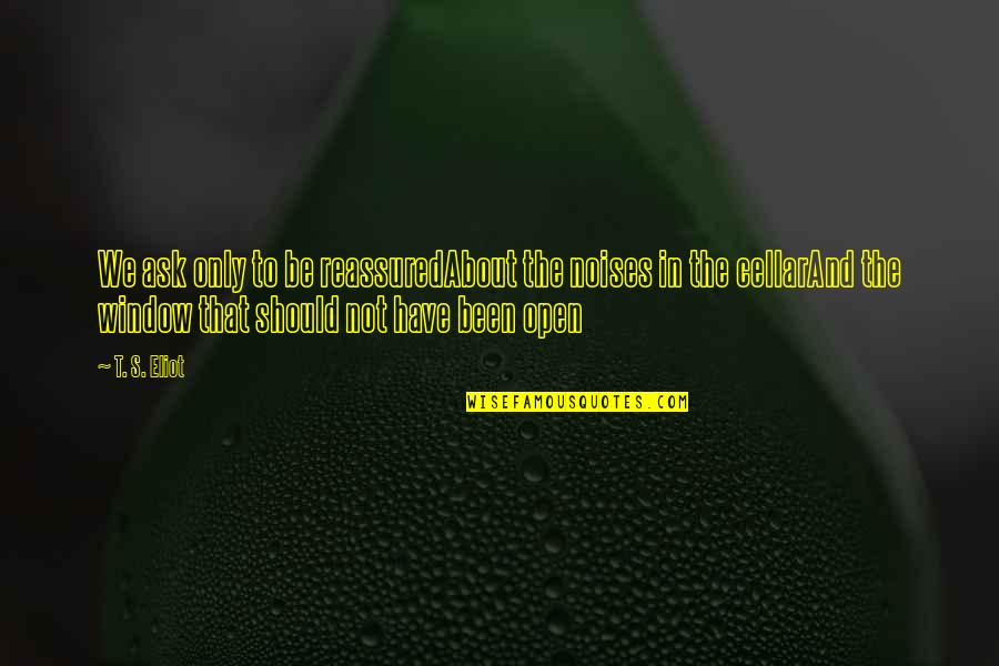 Everything Reminds Me Of You Quotes By T. S. Eliot: We ask only to be reassuredAbout the noises