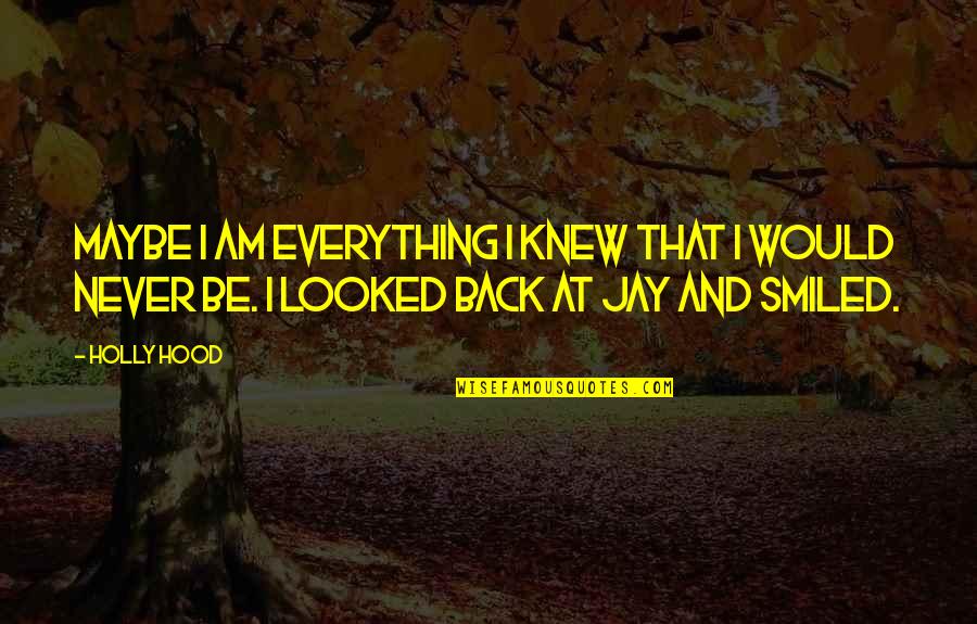 Everything Sad Quotes By Holly Hood: Maybe I am everything I knew that I