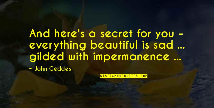 Everything Sad Quotes By John Geddes: And here's a secret for you - everything