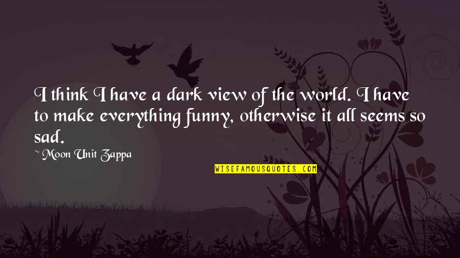 Everything Sad Quotes By Moon Unit Zappa: I think I have a dark view of