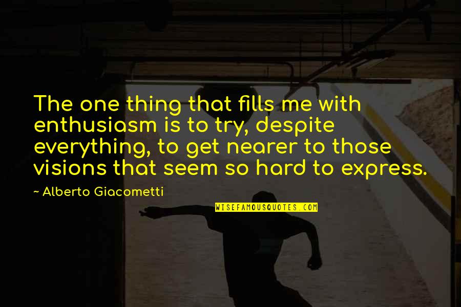 Everything So Hard Quotes By Alberto Giacometti: The one thing that fills me with enthusiasm