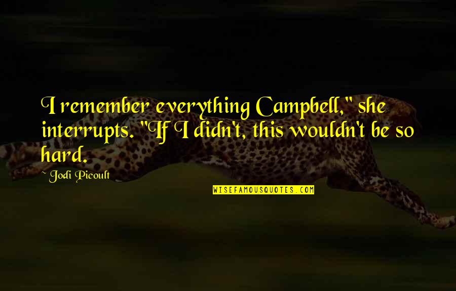 Everything So Hard Quotes By Jodi Picoult: I remember everything Campbell," she interrupts. "If I