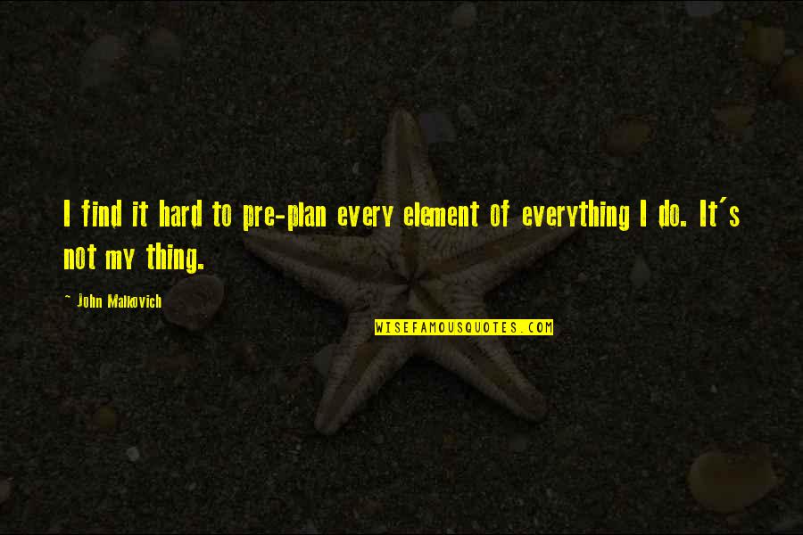 Everything So Hard Quotes By John Malkovich: I find it hard to pre-plan every element