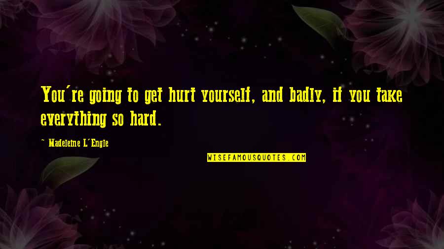 Everything So Hard Quotes By Madeleine L'Engle: You're going to get hurt yourself, and badly,