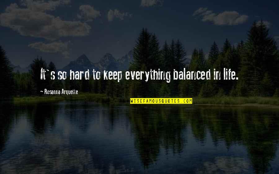 Everything So Hard Quotes By Rosanna Arquette: It's so hard to keep everything balanced in