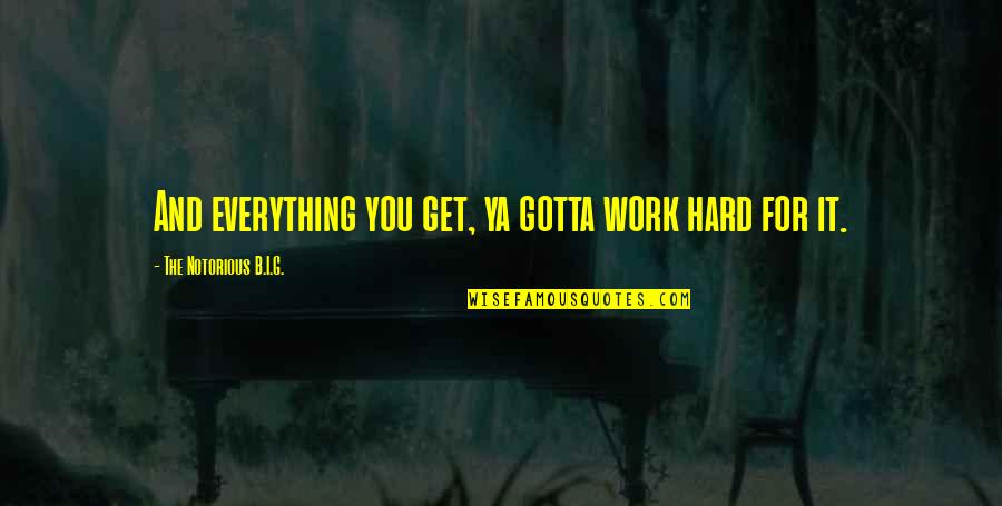 Everything So Hard Quotes By The Notorious B.I.G.: And everything you get, ya gotta work hard