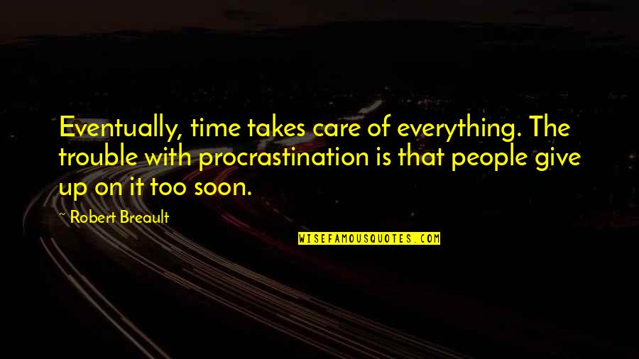 Everything Takes Time Quotes By Robert Breault: Eventually, time takes care of everything. The trouble Everything Takes Time Quotes By Robert Breault: Eventually, time takes care of everything. The trouble
