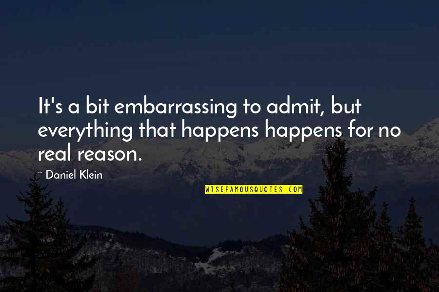 Everything That Happens For A Reason Quotes By Daniel Klein: It's a bit embarrassing to admit, but everything Everything That Happens For A Reason Quotes By Daniel Klein: It's a bit embarrassing to admit, but everything