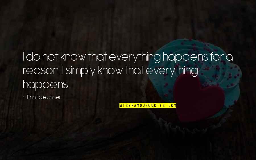 Everything That Happens For A Reason Quotes By Erin Loechner: I do not know that everything happens for