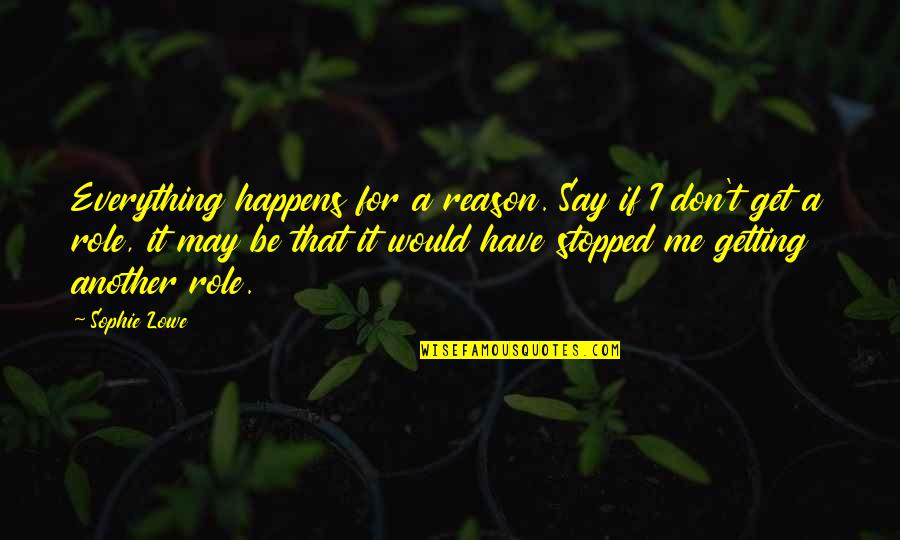 Everything That Happens For A Reason Quotes By Sophie Lowe: Everything happens for a reason. Say if I