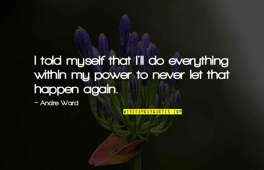 Everything That Happens Quotes By Andre Ward: I told myself that I'll do everything within