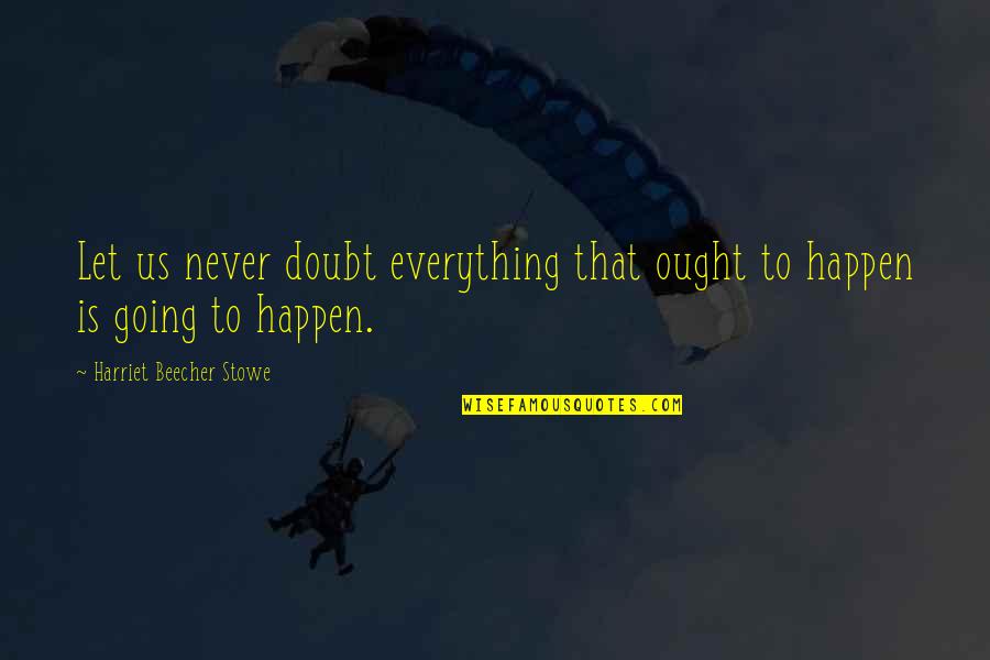 Everything That Happens Quotes By Harriet Beecher Stowe: Let us never doubt everything that ought to
