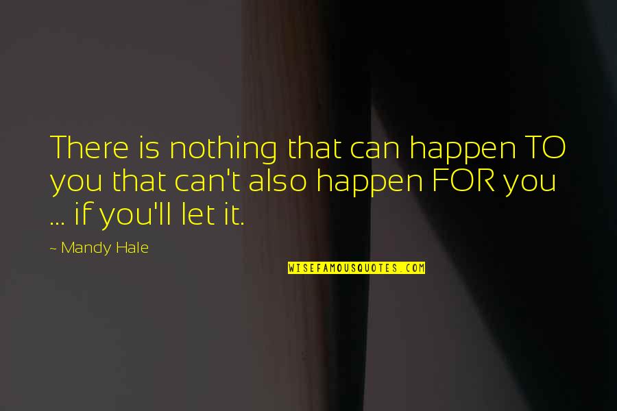 Everything That Happens Quotes By Mandy Hale: There is nothing that can happen TO you