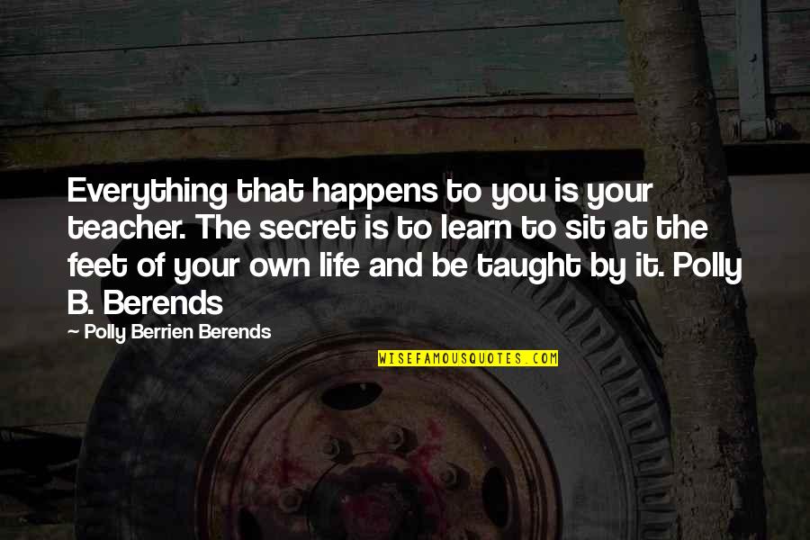 Everything That Happens Quotes By Polly Berrien Berends: Everything that happens to you is your teacher.