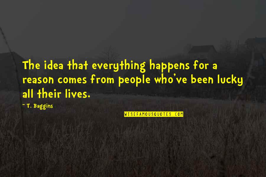 Everything That Happens Quotes By T. Baggins: The idea that everything happens for a reason