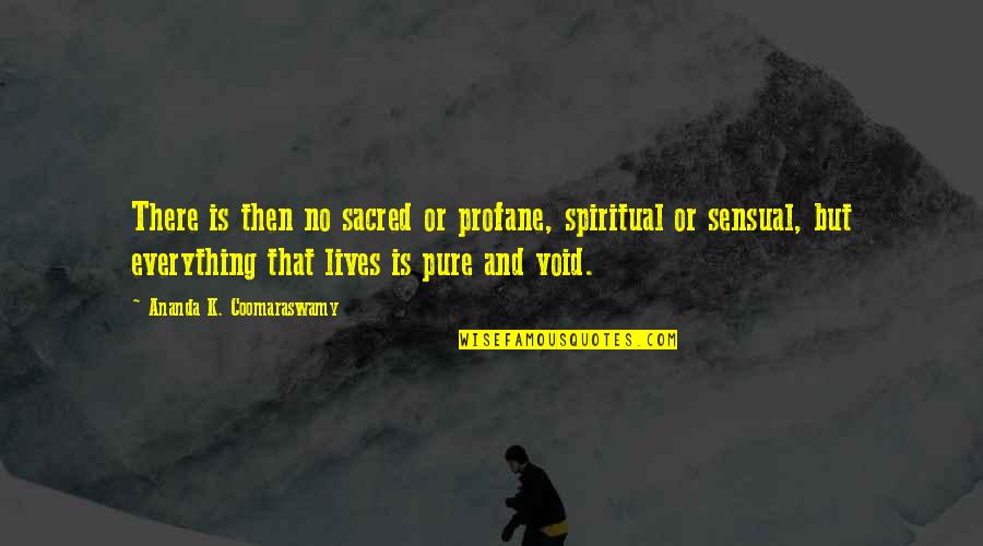 Everything That Lives Quotes By Ananda K. Coomaraswamy: There is then no sacred or profane, spiritual