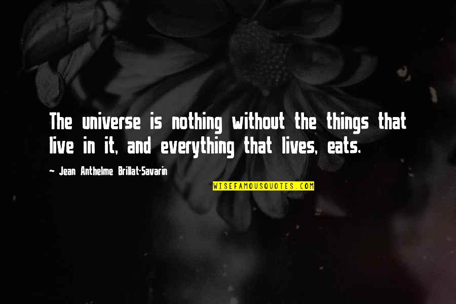 Everything That Lives Quotes By Jean Anthelme Brillat-Savarin: The universe is nothing without the things that