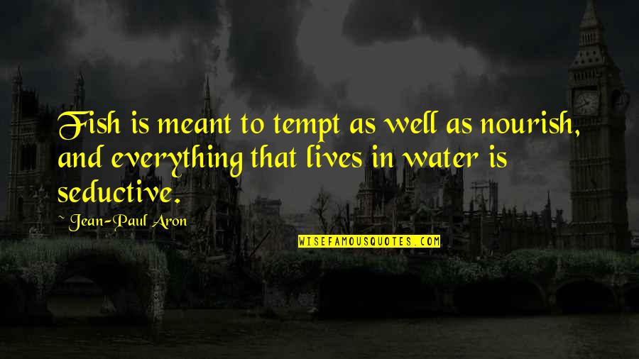 Everything That Lives Quotes By Jean-Paul Aron: Fish is meant to tempt as well as